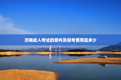 济南成人考试的条件及报考费用是多少