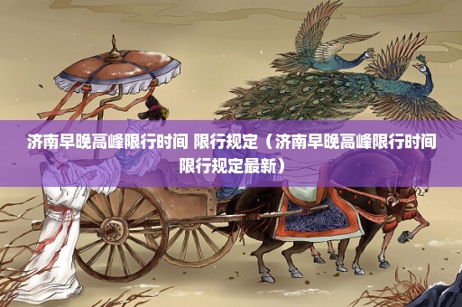 济南早晚高峰限行时间+限行规定（济南早晚高峰限行时间限行规定最新）
