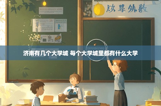 济南有几个大学城 每个大学城里都有什么大学