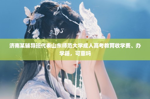 济南某辅导班代表山东师范大学成人高考教育收学费、办学籍，可靠吗