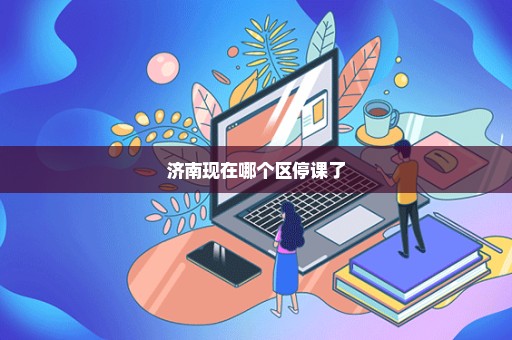 济南现在哪个区停课了