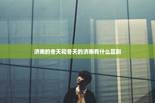 济南的冬天和冬天的济南有什么区别