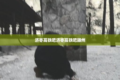 济枣高铁吧济枣高铁吧滕州