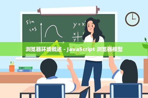 浏览器环境概述 - JavaScript 浏览器模型