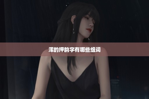 浑的押韵字有哪些组词