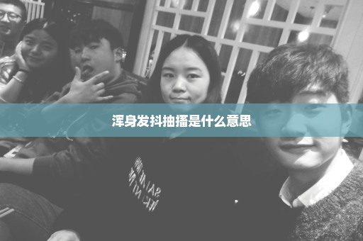 浑身发抖抽搐是什么意思