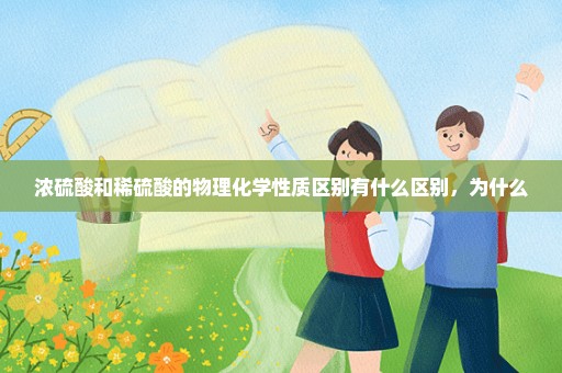 浓硫酸和稀硫酸的物理化学性质区别有什么区别，为什么