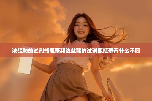浓硫酸的试剂瓶瓶塞和浓盐酸的试剂瓶瓶塞有什么不同