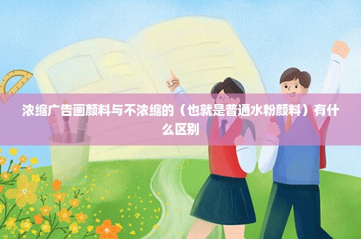 浓缩广告画颜料与不浓缩的（也就是普通水粉颜料）有什么区别