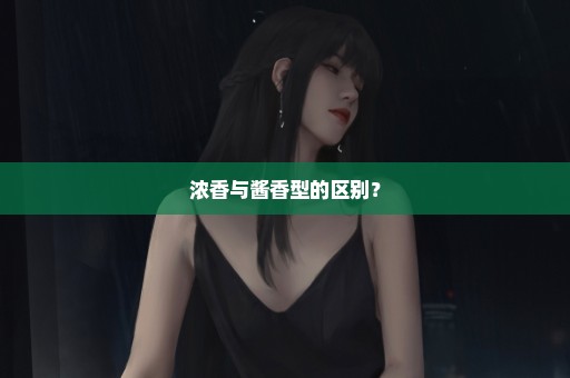 浓香与酱香型的区别？