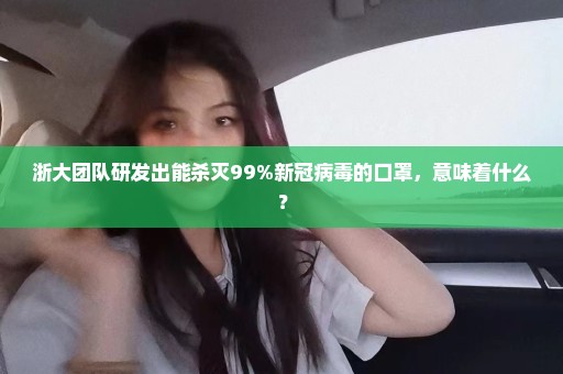 浙大团队研发出能杀灭99%新冠病毒的口罩，意味着什么？