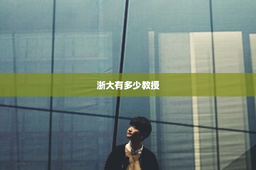 浙大有多少教授