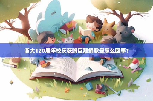 浙大120周年校庆获赠巨额捐款是怎么回事？