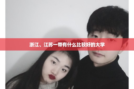 浙江、江苏一带有什么比较好的大学