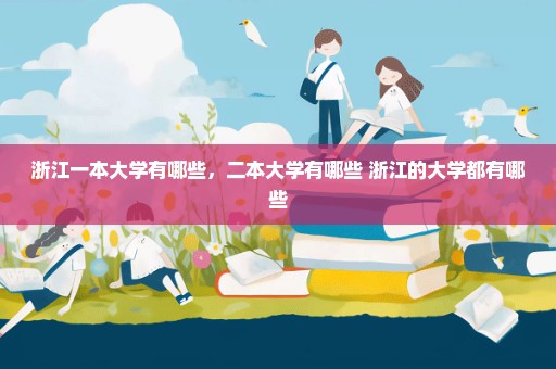 浙江一本大学有哪些，二本大学有哪些 浙江的大学都有哪些