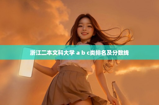浙江二本文科大学 a b c类排名及分数线