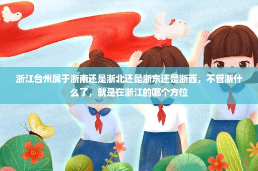 浙江台州属于浙南还是浙北还是浙东还是浙西，不管浙什么了，就是在浙江的哪个方位