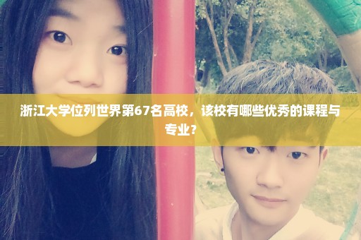浙江大学位列世界第67名高校，该校有哪些优秀的课程与专业？