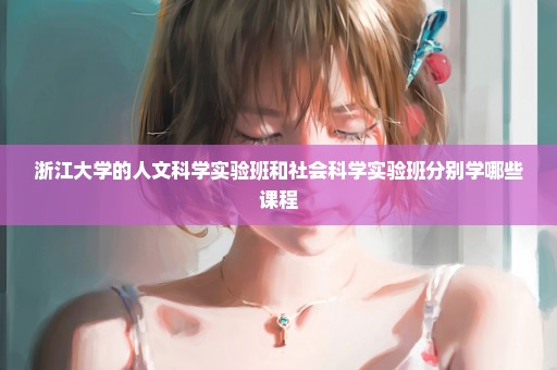 浙江大学的人文科学实验班和社会科学实验班分别学哪些课程
