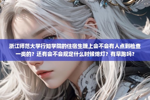 浙江师范大学行知学院的住宿生晚上会不会有人点到检查一类的？还有会不会规定什么时候熄灯？有早跑吗？