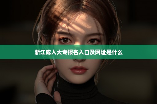 浙江成人大专报名入口及网址是什么