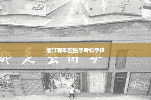 浙江有哪些医学专科学校