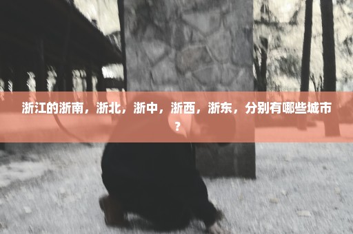 浙江的浙南，浙北，浙中，浙西，浙东，分别有哪些城市？