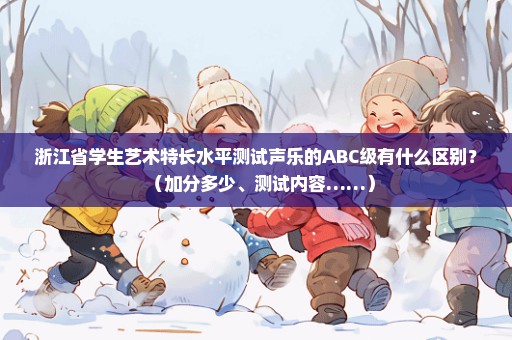 浙江省学生艺术特长水平测试声乐的ABC级有什么区别？（加分多少、测试内容……）