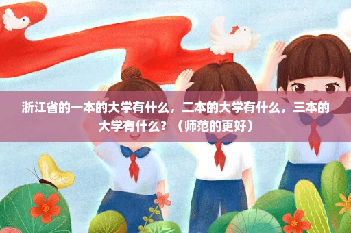 浙江省的一本的大学有什么，二本的大学有什么，三本的大学有什么？（师范的更好）
