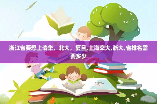 浙江省要想上清华，北大，复旦,上海交大,浙大,省排名需要多少