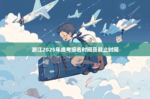 浙江2025年成考报名时间及截止时间