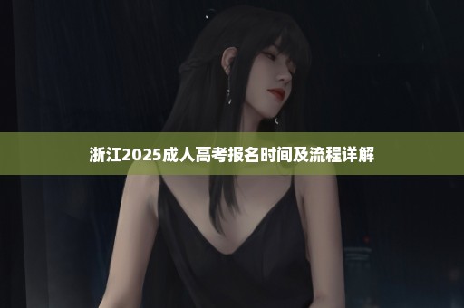 浙江2025成人高考报名时间及流程详解