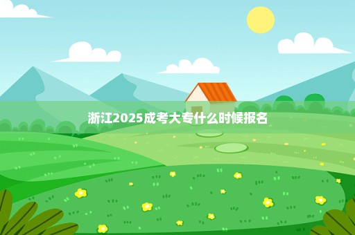 浙江2025成考大专什么时候报名