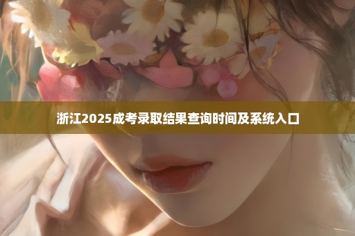 浙江2025成考录取结果查询时间及系统入口