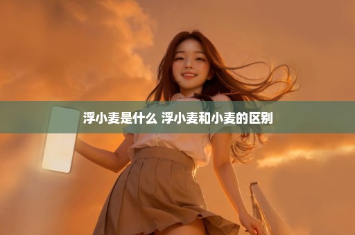 浮小麦是什么 浮小麦和小麦的区别