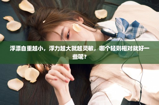 浮漂自重越小，浮力越大就越灵敏，哪个轻则相对就好一些呢？