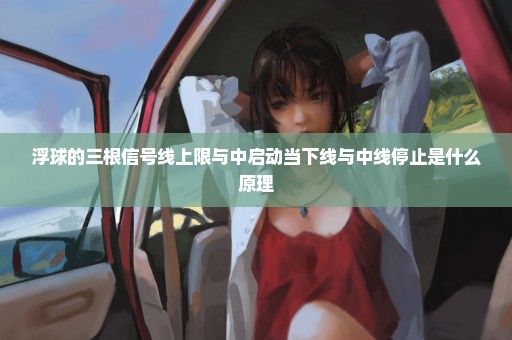 浮球的三根信号线上限与中启动当下线与中线停止是什么原理