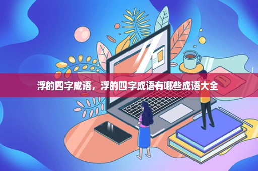 浮的四字成语，浮的四字成语有哪些成语大全 