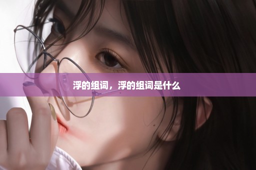 浮的组词，浮的组词是什么 