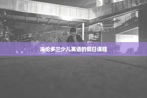 海伦多兰少儿英语的假日课程