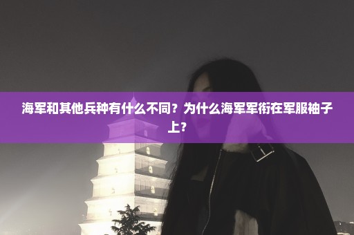 海军和其他兵种有什么不同？为什么海军军衔在军服袖子上？