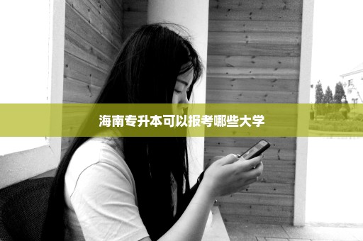 海南专升本可以报考哪些大学