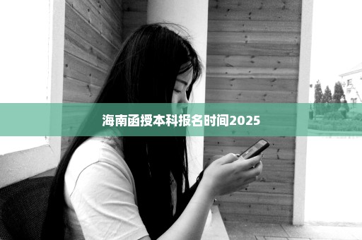 海南函授本科报名时间2025
