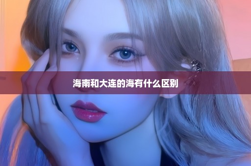 海南和大连的海有什么区别