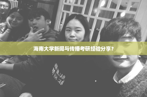 海南大学新闻与传播考研经验分享？