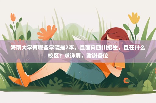 海南大学有哪些学院是2本，且面向四川招生，且在什么校区？求详解，谢谢各位