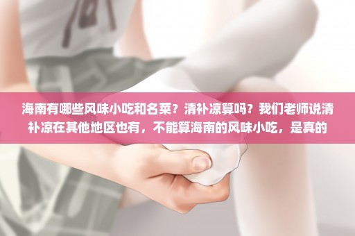 海南有哪些风味小吃和名菜？清补凉算吗？我们老师说清补凉在其他地区也有，不能算海南的风味小吃，是真的