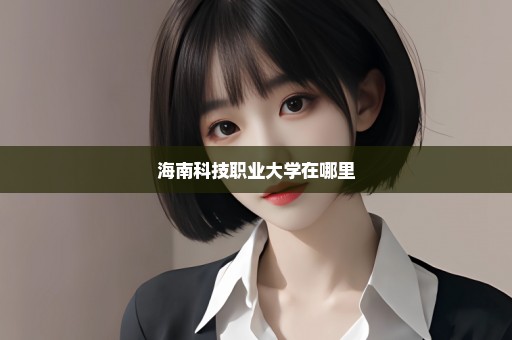 海南科技职业大学在哪里