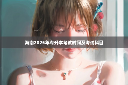 海南2025年专升本考试时间及考试科目