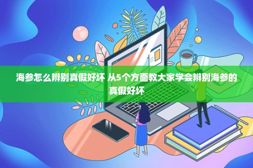 海参怎么辨别真假好坏 从5个方面教大家学会辨别海参的真假好坏